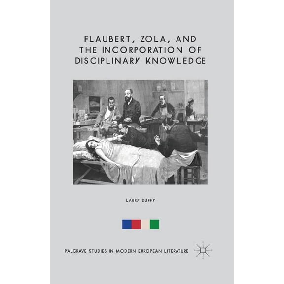 Palgrave Studies in Modern European Lite Flaubert, Zola, and the Incorporation of Disciplinary Knowledge, (Paperback)