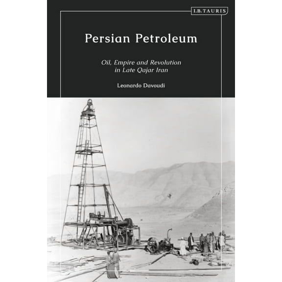 Persian Petroleum: Oil, Empire and Revolution in Late Qajar Iran, (Paperback)