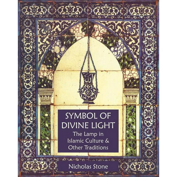 Symbol of Divine Light : The Lamp in Islamic Culture and Other Traditions (Paperback)