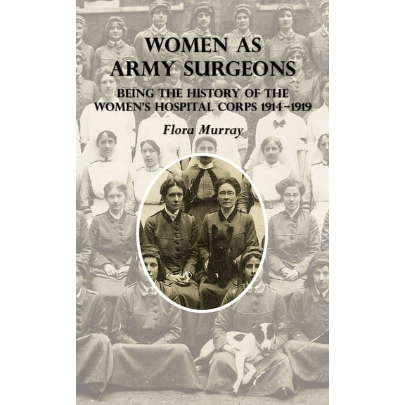Women as Army Surgeons: Being The History Of The Women's Hospital Corps 1914-1919, (Paperback)