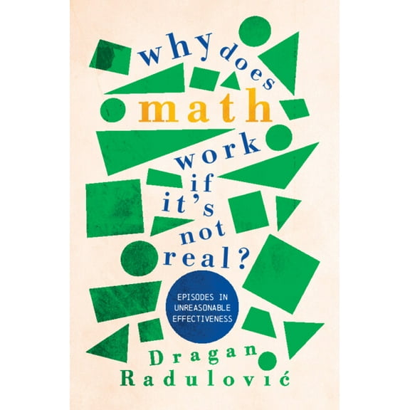 Why Does Math Work ... If It's Not Real?: Episodes in Unreasonable Effectiveness, (Hardcover)