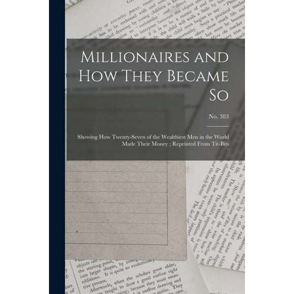 Millionaires and How They Became so: Showing How Twenty-seven of the Wealthiest Men in the World Made Their Money; Reprinted From Tit-Bits; no. 383 (Paperback)
