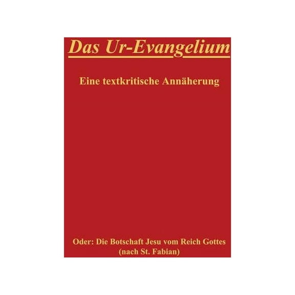 Das Ur-Evangelium, Eine textkritische AnnÃ¤herung: Oder: Die Botschaft Jesu vom Reich Gottes (nach St. Fabian), (Paperback)