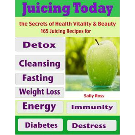 Juicing Today the Secrets of Health Vitality & Beauty : 165 Juicing Recipes for Detox Cleansing Fasting Weight Loss Energy Immunity Diabetes Destress -