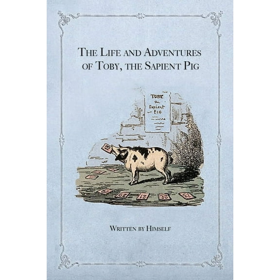 The Life and Adventures of Toby, the Sapient Pig: With His Opinions on Men and Manners, (Paperback)