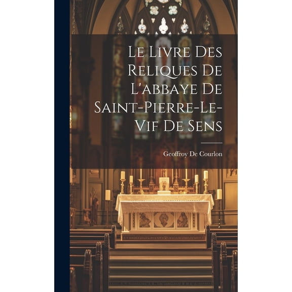 Le Livre Des Reliques De L'abbaye De Saint-Pierre-Le-Vif De Sens (Hardcover)
