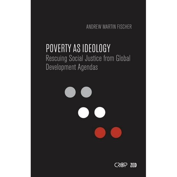 International Studies in Poverty Researc Poverty as Ideology: Rescuing Social Justice from Global Development Agendas, (Paperback)