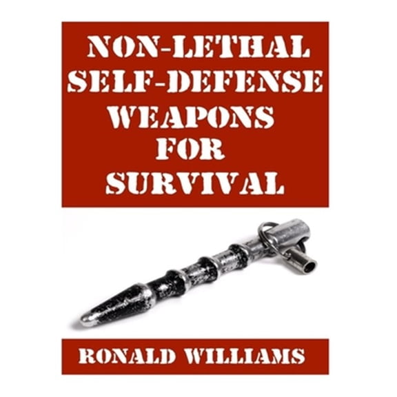 Pre-Owned Non-lethal Self-defense Weapons for Survival : The Ultimate Buyer's Guide on the Most Effective Yet Non-lethal Self-defense Weapons That Can Save Your Life