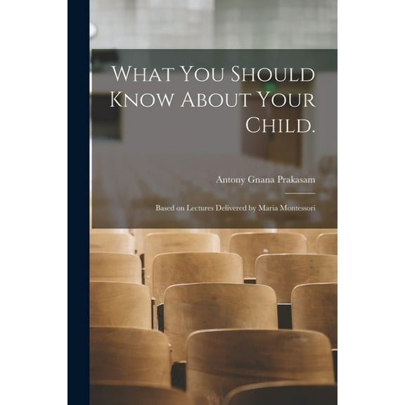 What You Should Know About Your Child.: Based on Lectures Delivered by Maria Montessori, (Paperback)