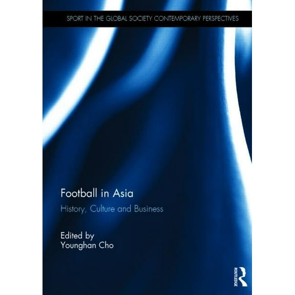 Sport in the Global Society - Contempora Football in Asia: History, Culture and Business, (Hardcover)