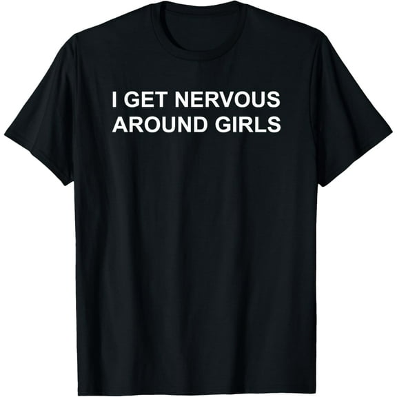 I Get Nervous Around Girls T-Shirt men and women can wear, black, white, gifts