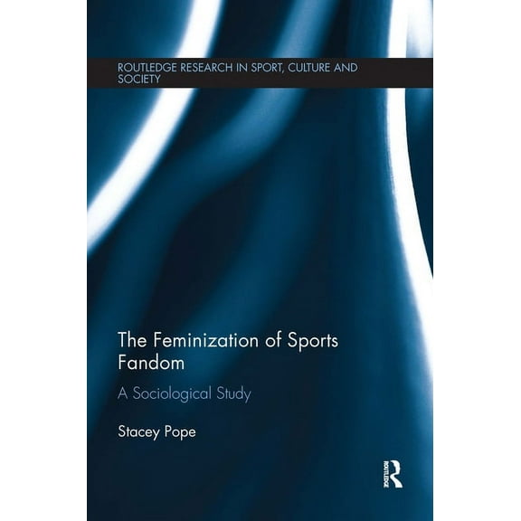 Routledge Research in Sport, Culture and The Feminization of Sports Fandom: A Sociological Study, (Hardcover)