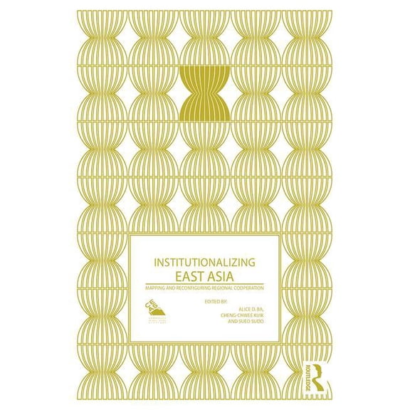 Politics in Asia Institutionalizing East Asia: Mapping and Reconfiguring Regional Cooperation, (Hardcover)