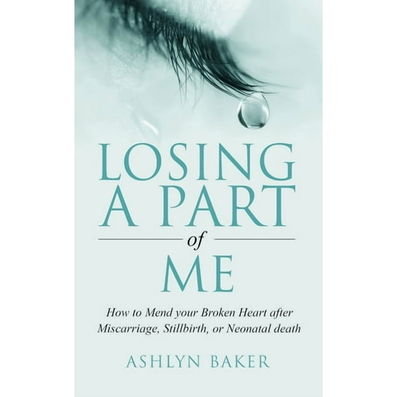 Losing a Part of Me : How to Mend your Broken Heart after Miscarriage, Stillbirth, or Neonatal death (Paperback)