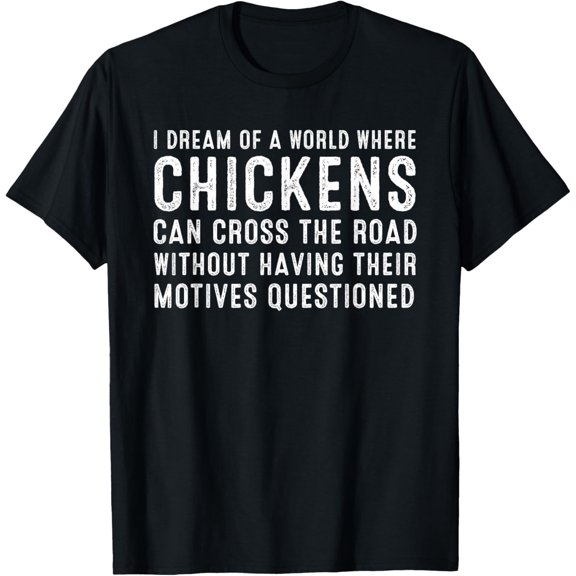 I Dream Of A World Where Chickens Can Cross The Road T Shirt T-Shirt