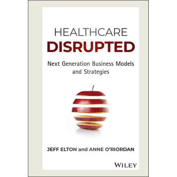 Healthcare Disrupted: Next Generation Business Models and Strategies, (Hardcover)
