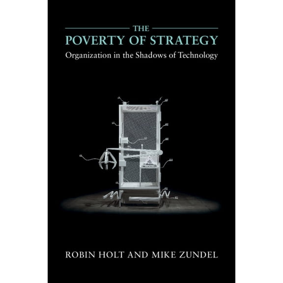 The Poverty of Strategy: Organization in the Shadows of Technology, (Paperback)