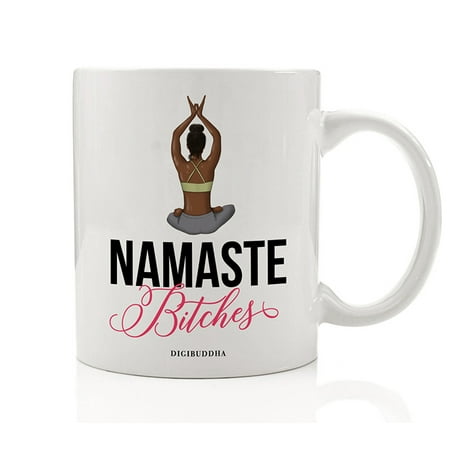 Namaste Bitches Coffee Mug Yoga Good Morning Stretch Meditation Welcome The Beautiful Day Birthday Gift Idea Christmas Holiday Present Family Friend Coworker 11oz Ceramic Tea Cup by Digibuddha