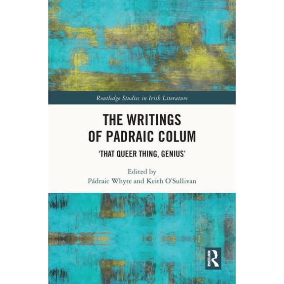 Routledge Studies in Irish Literature The Writings of Padraic Colum: 'That Queer Thing, Genius', (Hardcover)