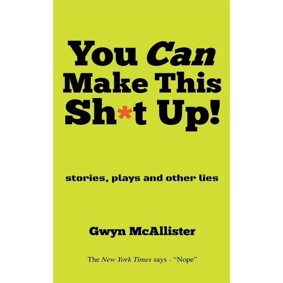 You Can Make This Sh*t Up!: stories, plays and other lies, (Paperback)