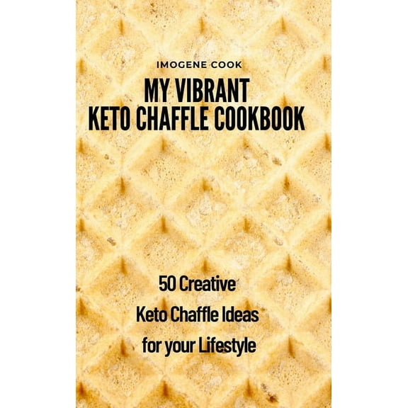 My Vibrant Keto Chaffle Cookbook: 50 Creative Keto Chaffle Ideas for your Lifestyle, (Hardcover)