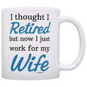 Retirement Gift Ideas Retired Now I Just Work for My Wife Funny Retirement Gifts for Men Gift Coffee Mug Tea Cup White