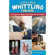 Quick & Easy Whittling for Kids: 18 Projects to Make with Twigs & Found Wood (Paperback)