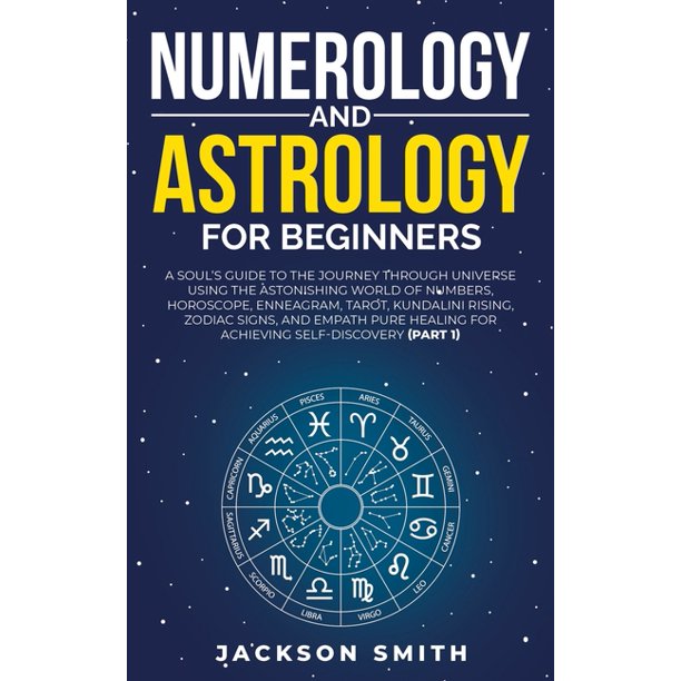 Numerology and Astrology for Beginners : A Soul's Guide to the Journey Through Universe Using the Astonishing World of Numbers, Horoscope, Enneagram, ...