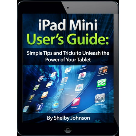 iPad Mini User's Manual: Simple Tips and Tricks to Unleash the Power of Your Tablet! Updated with iOS 7 -