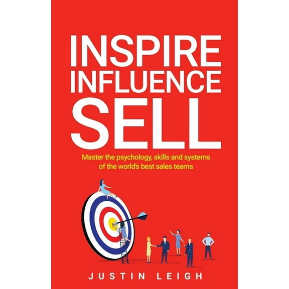 Inspire, Influence, Sell: Master the Psychology, Skills and Systems of the World's Best Sales Teams, (Paperback)