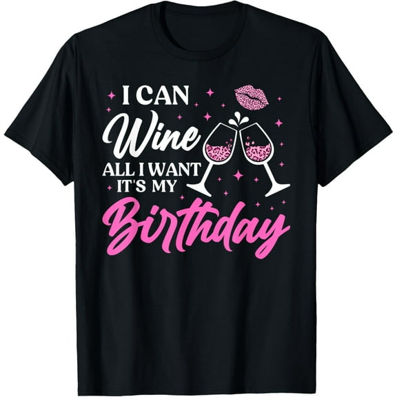 I Can Wine All I Want It's My Birthday Funny Drinking Party T-Shirt