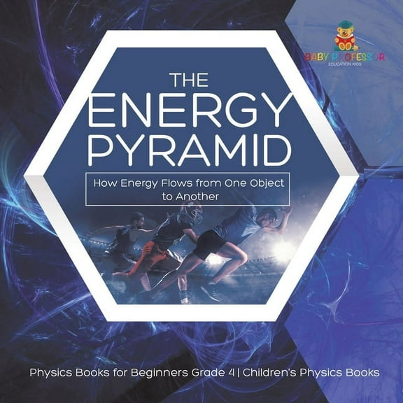 The Energy Pyramid: How Energy Flows from One Object to Another Physics Books for Beginners Grade 4 Children's Physics B, (Paperback)