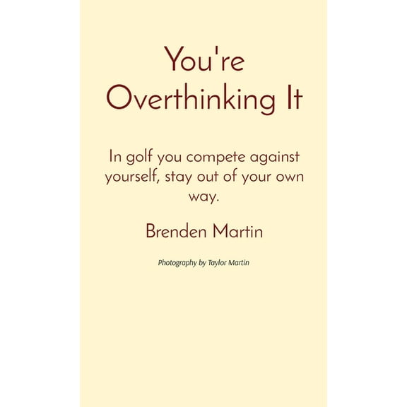 You're Overthinking It: In golf you compete against yourself, stay out of your own way., (Hardcover)