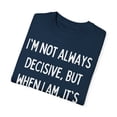 thumbnail image 3 of Funny Saying I'm not always decisive Sarcastic Pun Sassy Gag Novelty Women Men Sarcasm Husband Mom Father  Unisex Garment-Dyed T-shirt, 3 of 4