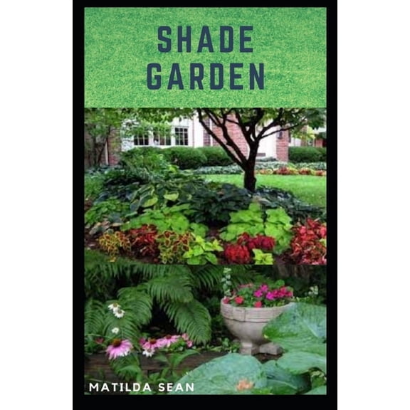 Shade Garden: guide on how to maintaining a shade garden with useful calendar for seasonal tasks, (Paperback) by Matilda Sean
