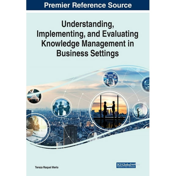 Understanding, Implementing, and Evaluating Knowledge Management in Business Settings (Paperback)