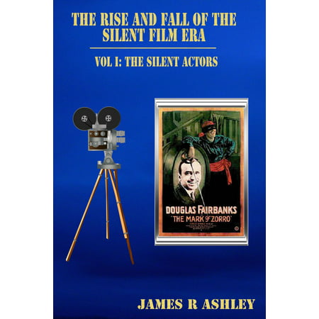 The Rise and Fall of the Silent Film Era, Vol I: The Actors - eBook