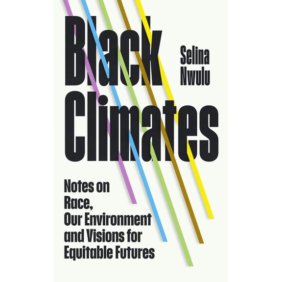 Black Climates: Notes on Race, Our Environment, and Visions for Equitable Futures, (Hardcover)