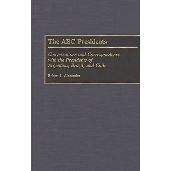 The ABC Presidents: Conversations and Correspondence with the Presidents of Argentina, Brazil, and Chile, (Hardcover)