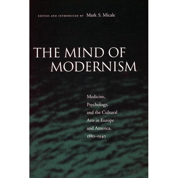 Cultural Sitings The Mind of Modernism: Medicine, Psychology, and the Cultural Arts in Europe and America, 1880-1940, (Paperback)