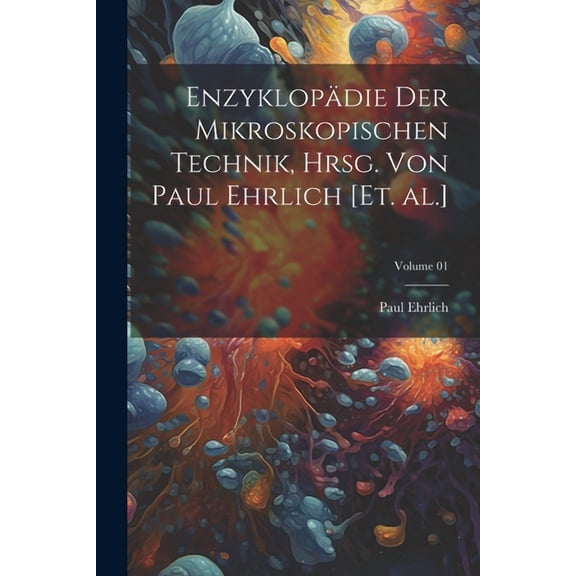 Enzyklopädie der mikroskopischen Technik, hrsg. von Paul Ehrlich [et. al.]; Volume 01 (Paperback)