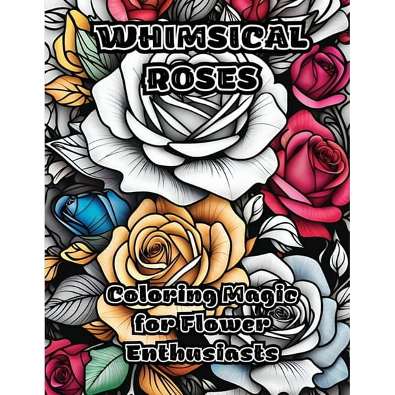 Whimsical Roses: Coloring Magic for Flower Enthusiasts, (Paperback)