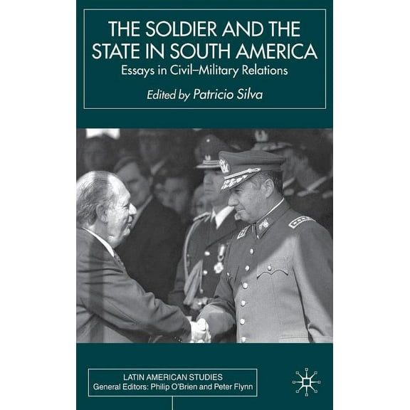 Latin American Studies The Soldier and the State in South America: Essays in Civil-Military Relations, (Hardcover)