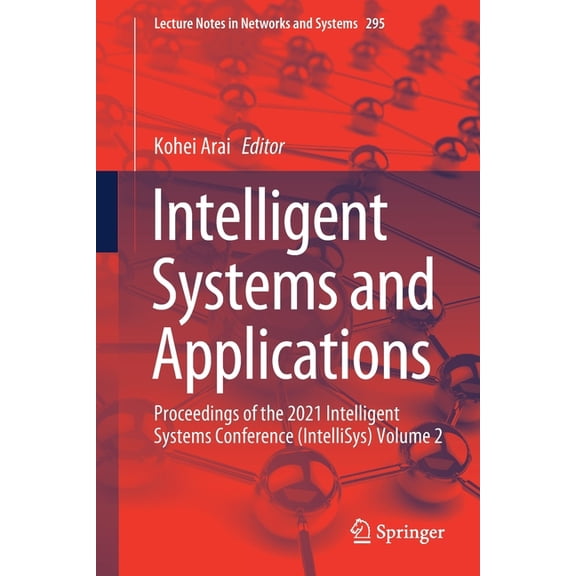 Lecture Notes in Networks and Systems Intelligent Systems and Applications: Proceedings of the 2021 Intelligent Systems Conference (Intellisys) Volume 2, Book 295, (Paperback)