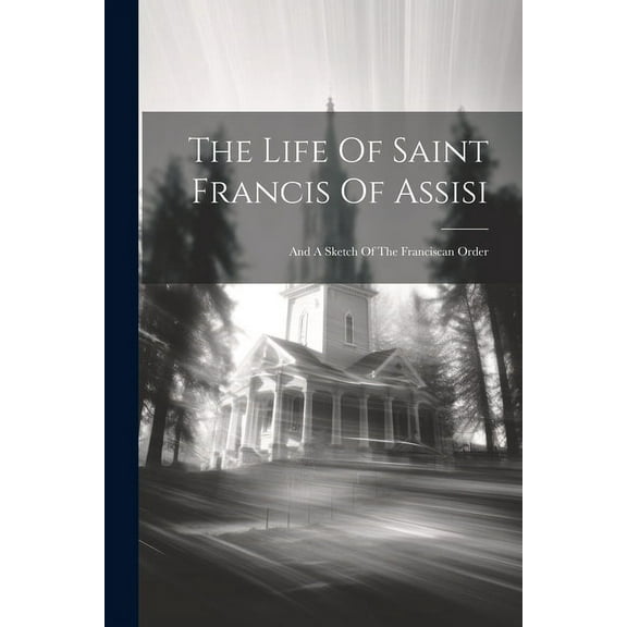 The Life Of Saint Francis Of Assisi : And A Sketch Of The Franciscan Order (Paperback)