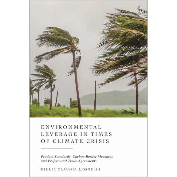 Environmental Leverage in Times of Climate Crisis: Product Standards, Carbon Border Measures and Preferential Trade Agre, (Hardcover)