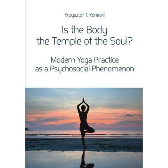 Is the Body the Temple of the Soul?: Modern Yoga Practice as a Psychosocial Phenomenon (Paperback)