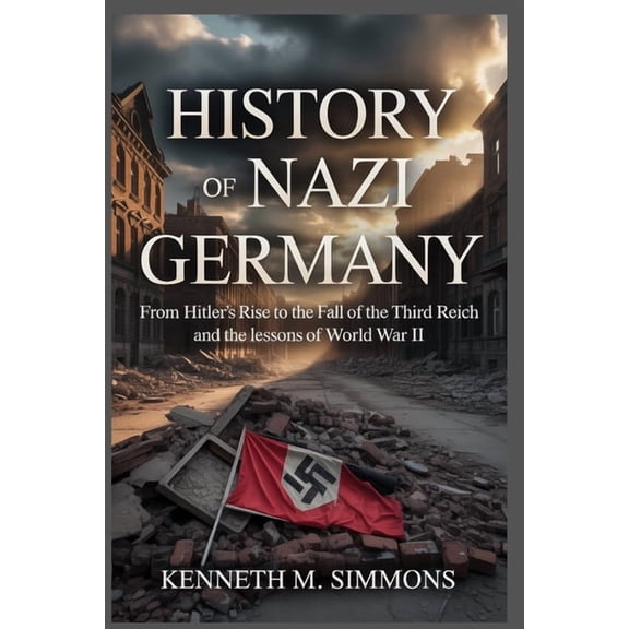 History of Nazi Germany: From Hitler's Rise to the Fall of the Third Reich and the Lessons of World War II, (Paperback)