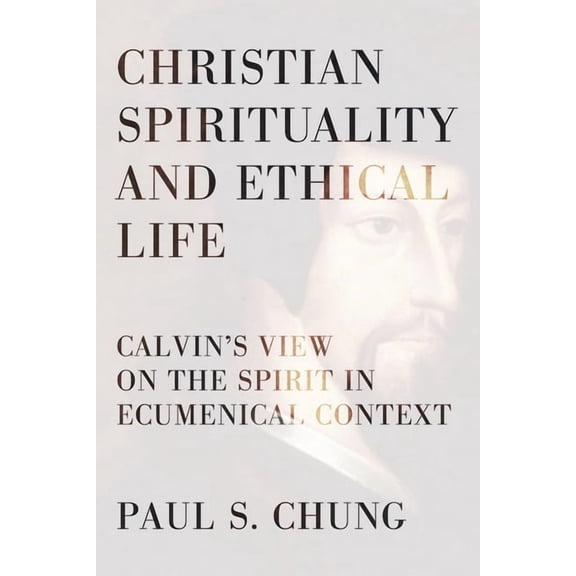Christian Spirituality and Ethical Life: Calvin's View on the Spirit in Ecumenical Context, (Hardcover)
