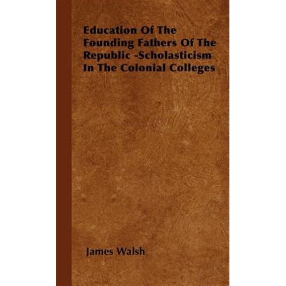 Pre-Owned Education of the Founding Fathers of the Republic : Scholasticism in the Colonial Colleges
